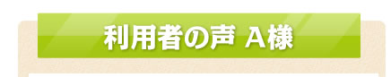 利用者の声　A様
